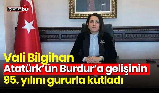 Vali Bilgihan, Atatürk’ün Burdur’a gelişinin 95. yılını gururla kutladı