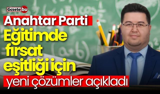 Anahtar Parti Eğitimde fırsat eşitliği için yeni çözümler açıkladı