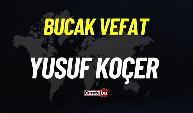 Bucak vefat: Yusuf Koçer vefat etti