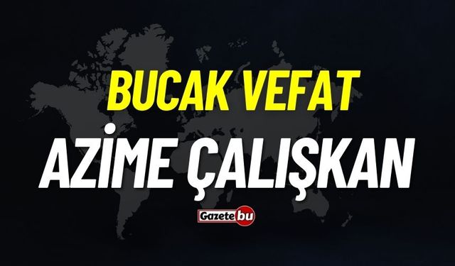 Bucak vefat: Azime Çalışkan vefat etti
