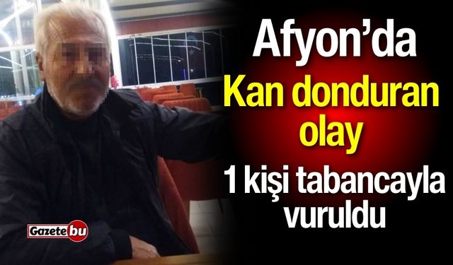 Afyon’da kan donduran olay: 1 kişi tabancayla vuruldu