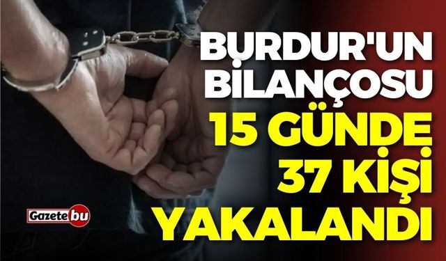 Burdur'un bilançosu: 15 günde 37 kişi yakalandı