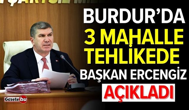 Burdur’da 3 mahalle tehlikede: Başkan Ercengiz açıkladı