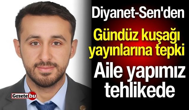 Diyanet-Sen'den gündüz kuşağı yayınlarına sert tepki: Aile yapımız tehlikede