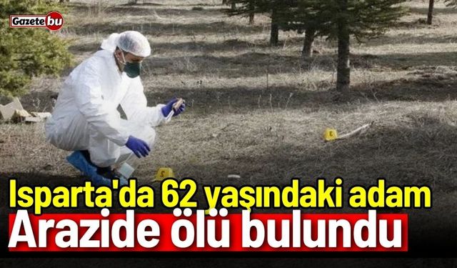 Isparta'da 62 yaşındaki adam arazide ölü bulundu