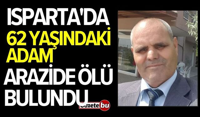 Isparta'da 62 yaşındaki adam arazide ölü bulundu