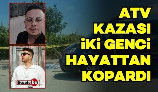 ATV kazası iki genci hayattan kopardı