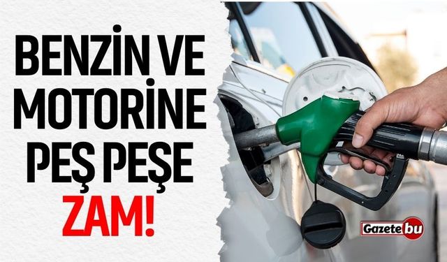 Benzin ve Motorine Peş Peşe Zam!