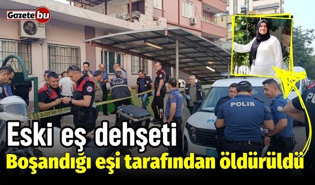 Eski eş dehşeti: Boşandığı eşi tarafından öldürüldü