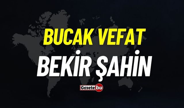 Bucak vefat: Bekir Şahin vefat etti