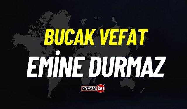 Bucak vefat: Emine Durmaz vefat etti