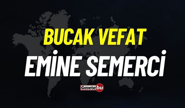 Bucak vefat: Emine Semerci vefat etti