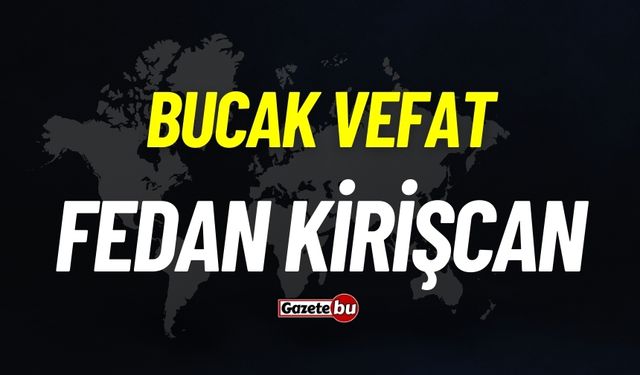 Bucak vefat: Fedan Kirişcan vefat etti