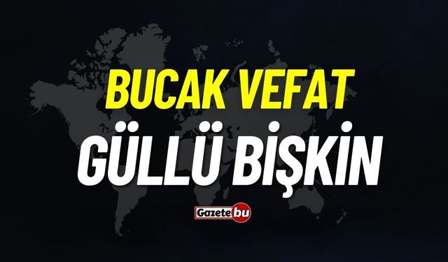 Bucak vefat: Güllü Bişkin vefat etti