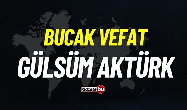 Bucak vefat: Gülsüm Aktürk vefat etti