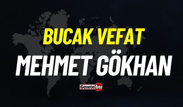 Bucak vefat: Mehmet Gökhan vefat etti