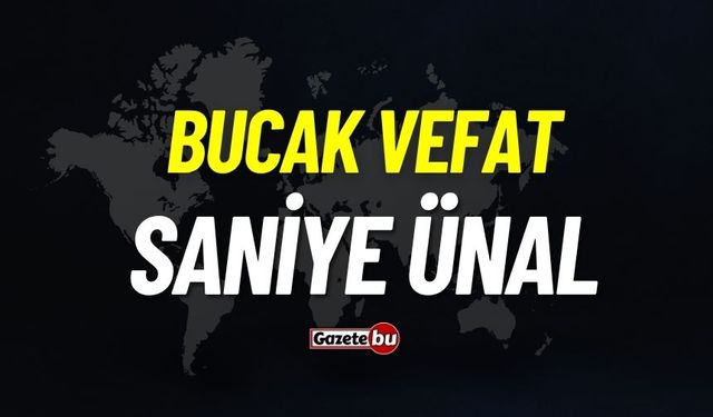 Bucak vefat: Saniye Ünal vefat etti