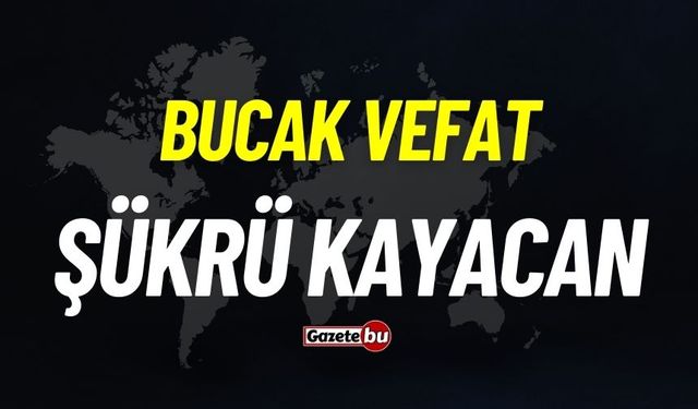 Bucak vefat: Şükrü Kayacan vefat etti