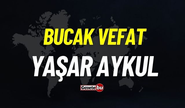 Bucak vefat: Yaşar Aykul vefat etti