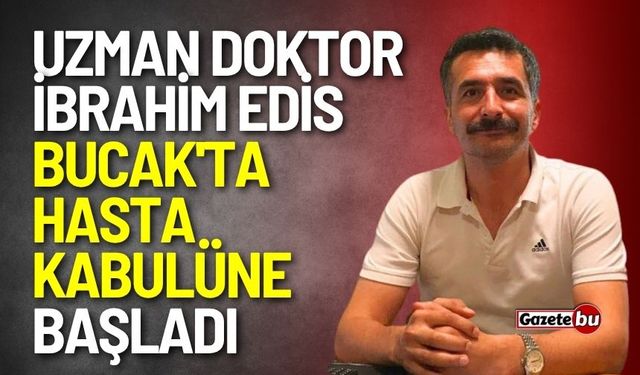 Uzman Doktor İbrahim Edis Bucak'ta Hasta Kabulüne Başladı