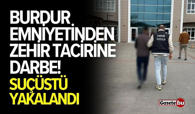 Burdur Emniyetinden Zehir Tacirine Darbe!