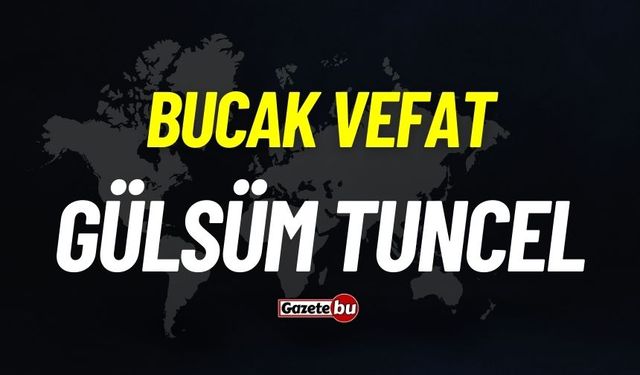 Bucak vefat: Gülsüm Tuncel vefat etti