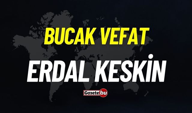 Bucak vefat: Erdal Keskin vefat etti