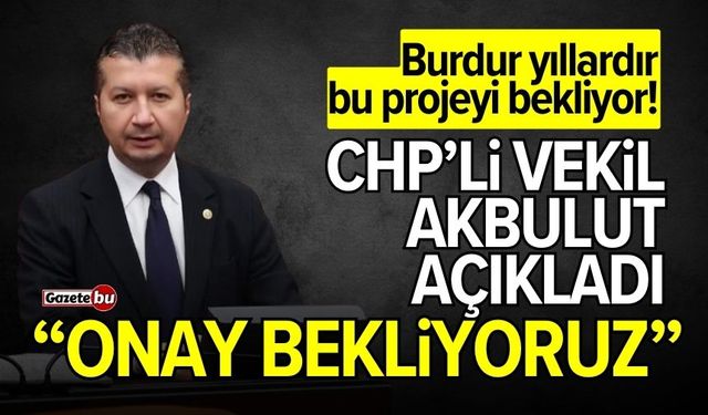 Burdur bu projeyi bekliyor! CHP'li Akbulut: "Onay bekliyoruz"