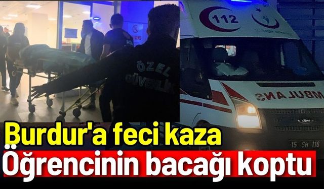 Burdur'a feci kaza: Öğrencinin bacağı koptu