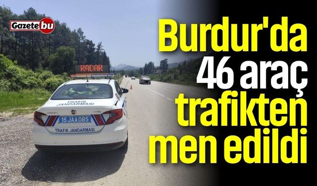 Burdur'da 46 araç trafikten men edildi