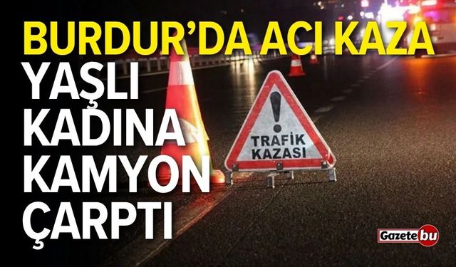 Burdur'da acı kaza! Yaşlı kadına kamyon çarptı
