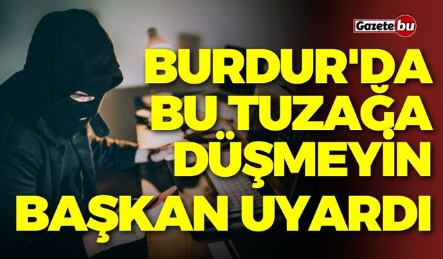 Burdur'da bu tuzağa düşmeyin! Başkan uyardı