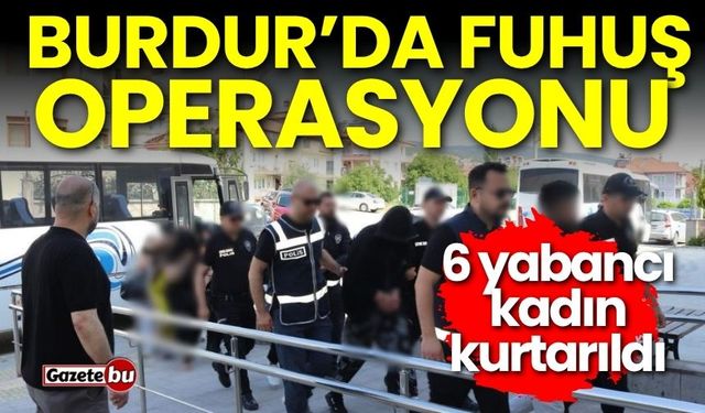 Burdur’da fuhuş operasyonu! 6 kadın kurtarıldı
