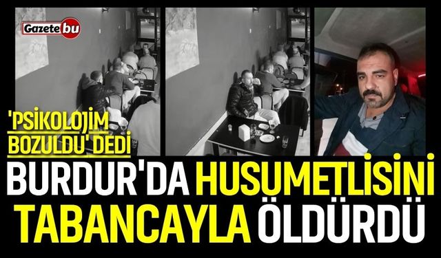 Burdur'da husumetlisini tabancayla öldürdü! 'Psikolojim bozuldu' dedi