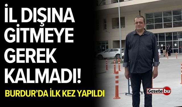 İl Dışına Gitmeye Gerek Kalmadı! Burdur’da İlk Kez Yapıldı