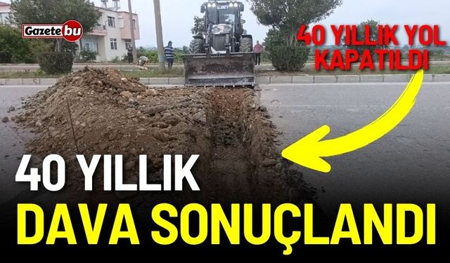 40 yıllık dava sonuçlandı: 40 yıllık yol kapatıldı