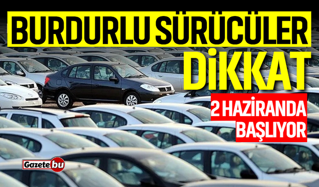 Burdurlu araç sahipleri dikkat! 2 Haziran'da başlıyor
