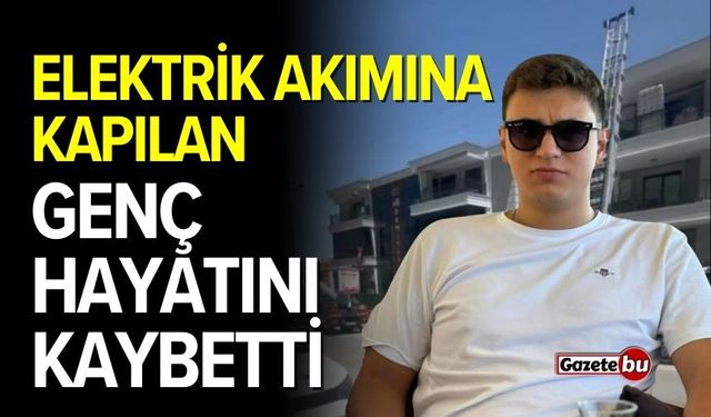 Elektrik akımına kapılan genç hayatını kaybetti