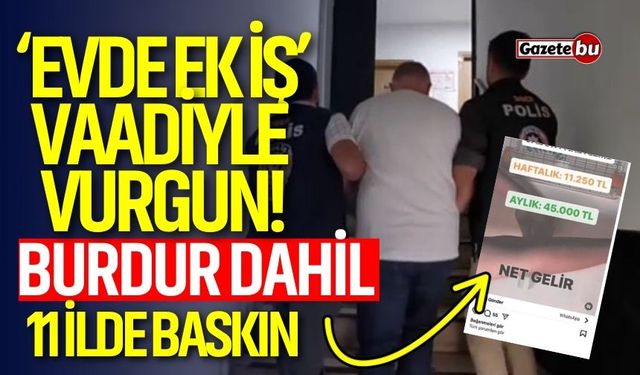'Evde ek iş" vaadiyle vurgun! Burdur dahil 11 ilde baskın