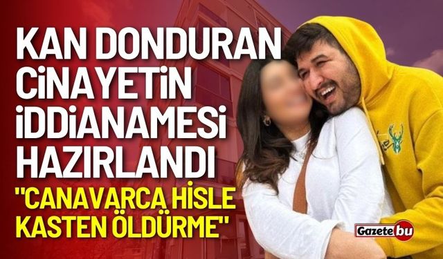 Kan donduran cinayetin iddianamesi hazırlandı! "Canavarca Hisle Kasten Öldürme"
