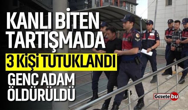 Kanlı biten tartışmada 3 kişi tutuklandı!