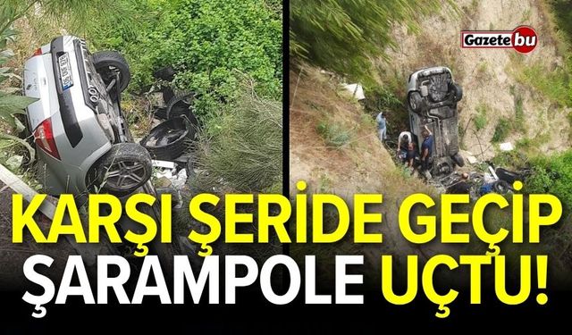 Karşı şeride geçip şarampole uçtu!