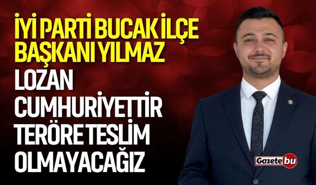 İYİ Parti Bucak İlçe Başkanı Yılmaz: "Lozan Cumhuriyettir, Teröre Teslim Olmayacağız!"