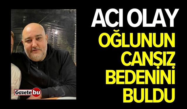 Acı Olay: Oğlunun Cansız Bedenini Buldu