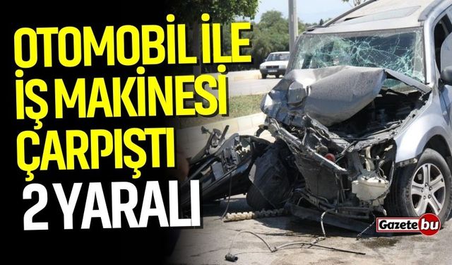 Otomobil ile iş makinesi çarpıştı: 2 yaralı