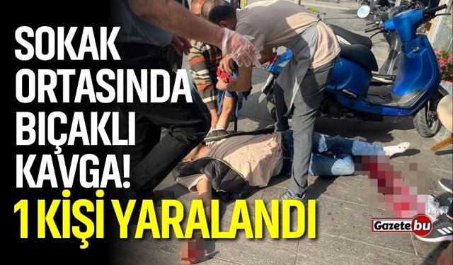 Sokak ortasında bıçaklı kavga! 1 kişi yaralandı
