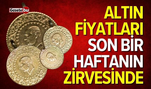 Altın fiyatları yükselişte! Son bir haftanın zirvesinde