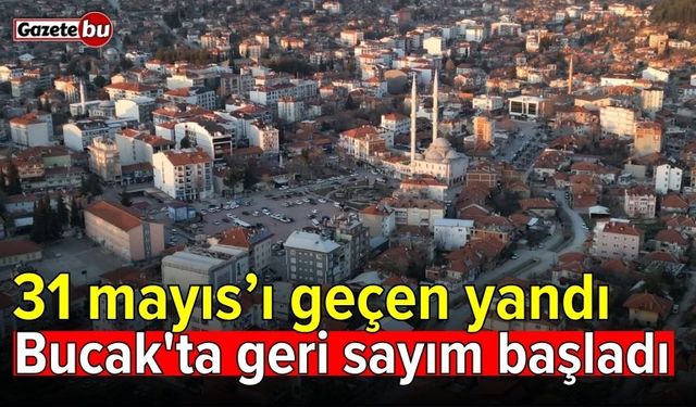 31 mayıs’ı geçen yandı: Bucak'ta geri sayım başladı