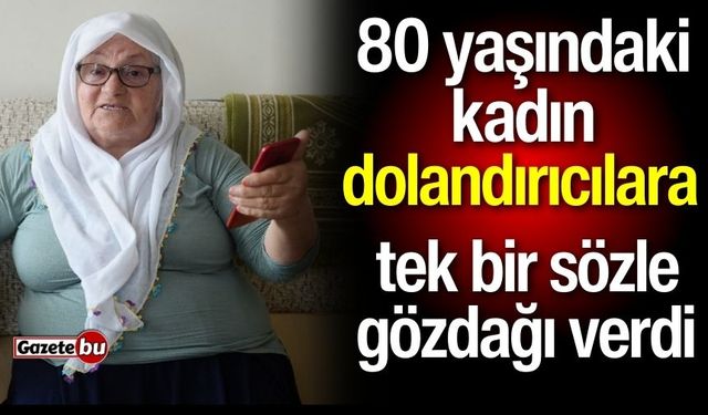 80 yaşındaki kadın dolandırıcılara tek bir sözle gözdağı verdi