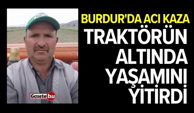 Burdur'da acı kaza! Traktörün altında yaşamını yitirdi